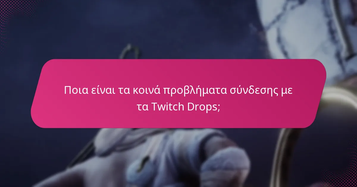 Ποια είναι τα κοινά προβλήματα σύνδεσης με τα Twitch Drops;
