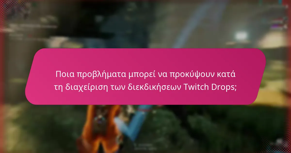 Ποια προβλήματα μπορεί να προκύψουν κατά τη διαχείριση των διεκδικήσεων Twitch Drops;