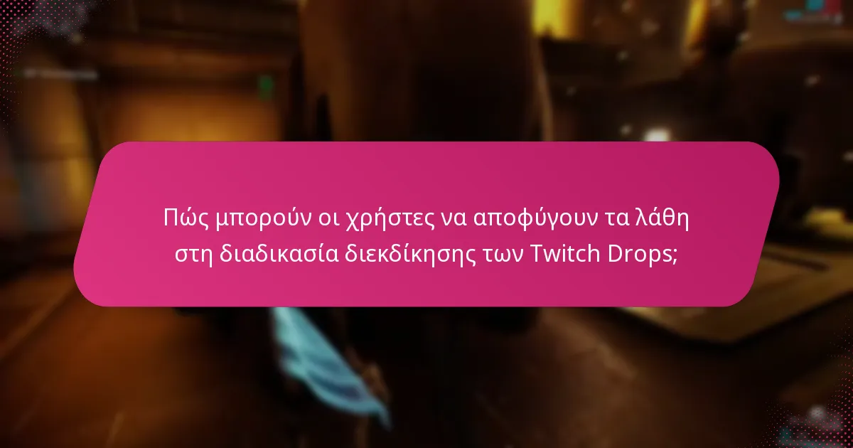 Πώς μπορούν οι χρήστες να αποφύγουν τα λάθη στη διαδικασία διεκδίκησης των Twitch Drops;